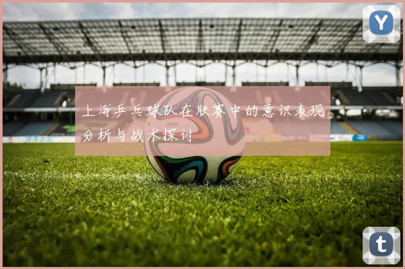 上海乒乓球队在联赛中的意识表现分析与战术探讨