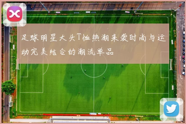足球明星大头T恤热潮来袭时尚与运动完美结合的潮流单品