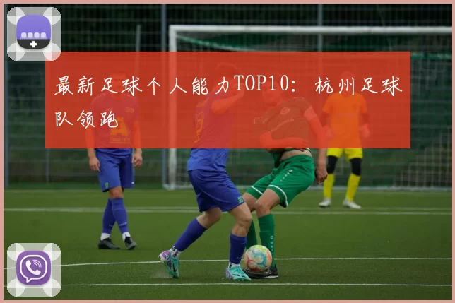 最新足球个人能力TOP10：杭州足球队领跑