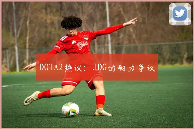 DOTA2热议：JDG的耐力争议